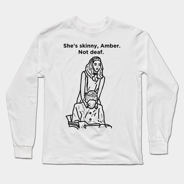 She's Skinny, Amber. Not Deaf. Long Sleeve T-Shirt by Hoagiemouth